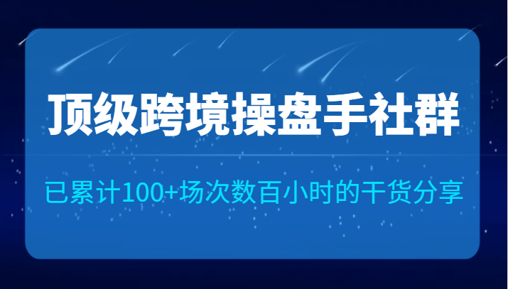 fy1560期-顶级跨境操盘手社群已累计100+场次，数百小时的干货分享！