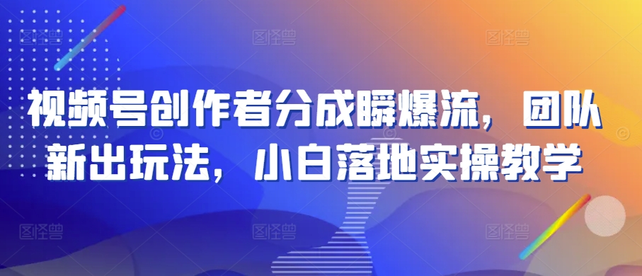 视频号创作者分成瞬爆流，团队新出玩法，小白落地实操教学