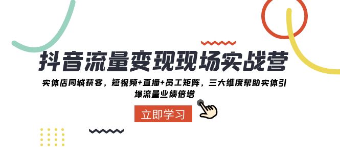 fy2078期-抖音流量变现现场实战营：实体店同城获客，三大维度帮助实体引爆流量业绩倍增