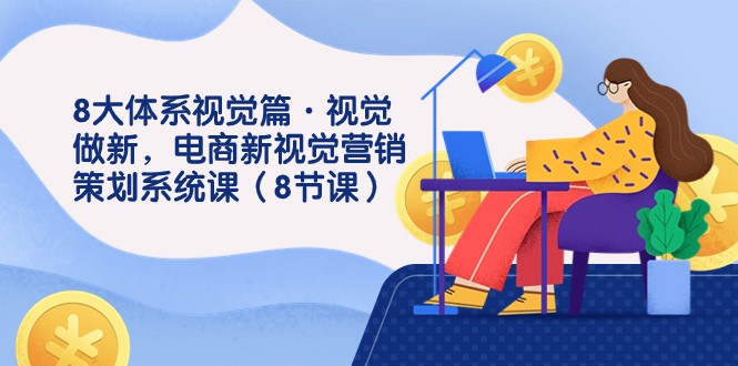 fy1731期-8大体系视觉篇·视觉做新，电商新视觉营销策划系统课（8节课）