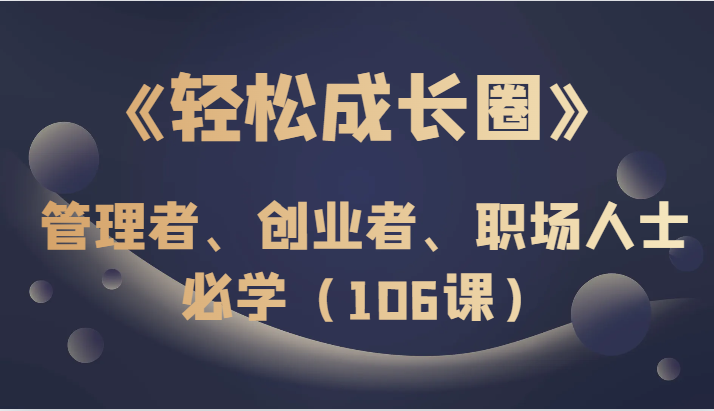 fy2020期-《轻松成长圈》管理者、创业者、职场人士必学（106课）