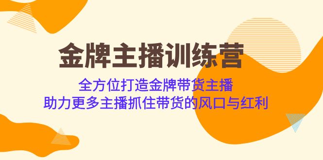 fy1351期-金牌主播·训练营，全方位打造金牌带货主播 助力更多主播抓住带货的风口