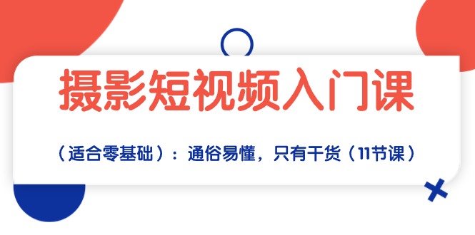 fy3767期-摄影短视频入门课（适合零基础）：通俗易懂，只有干货（11节课）