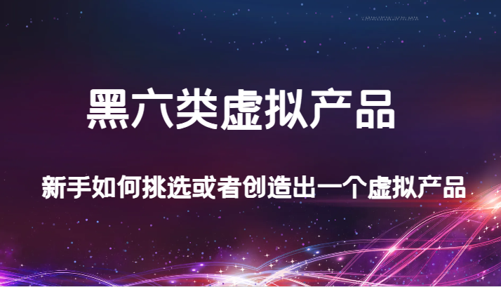 fy1736期-某公众号付费文章：黑六类虚拟产品，新手如何挑选或者创造出一个虚拟产品