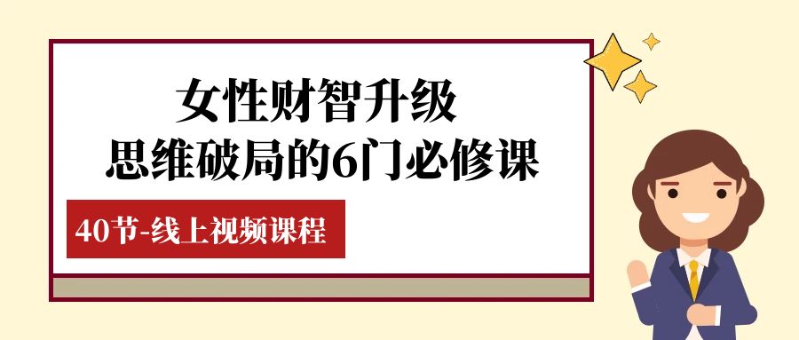 fy2015期-女性·财智升级-思维破局的6门必修课，线上视频课程（40节课）