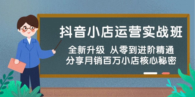 fy3775期-抖音小店运营实战班，全新升级 从零到进阶精通 分享月销百万小店核心秘密