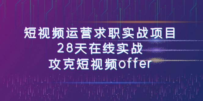 fy1822期-短视频运-营求职实战项目，28天在线实战，攻克短视频offer（46节课）