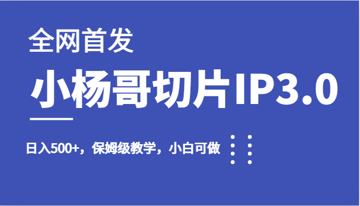 fy1390期-全网首发小杨哥切片IP3.0，日入500+，保姆级教学，小白可做