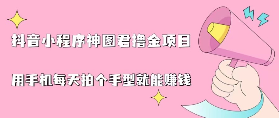 fy1153期-抖音小程序神图君撸金项目，用手机每天拍个手型挂载一下小程序就能赚钱