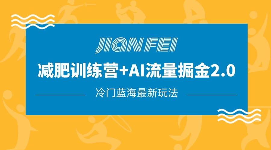 fy1858期-冷门减肥赛道变现+AI流量主掘金2.0玩法教程，蓝海风口项目，小白轻松月入10000+