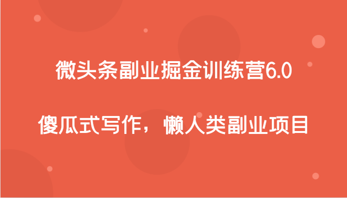 fy1852期-微头条副业掘金训练营6.0，傻瓜式写作，懒人类副业项目