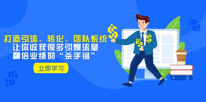 fy2061期-教你打造引流、转化、团队系统，让你收获很多引爆流量、翻倍业绩的“杀手锏”