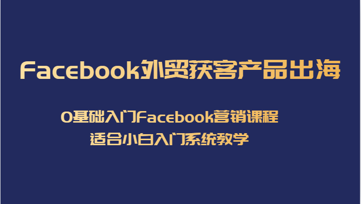 fy1623期-Facebook外贸获客产品出海，0基础入门Facebook营销课程，适合小白入门系统教学