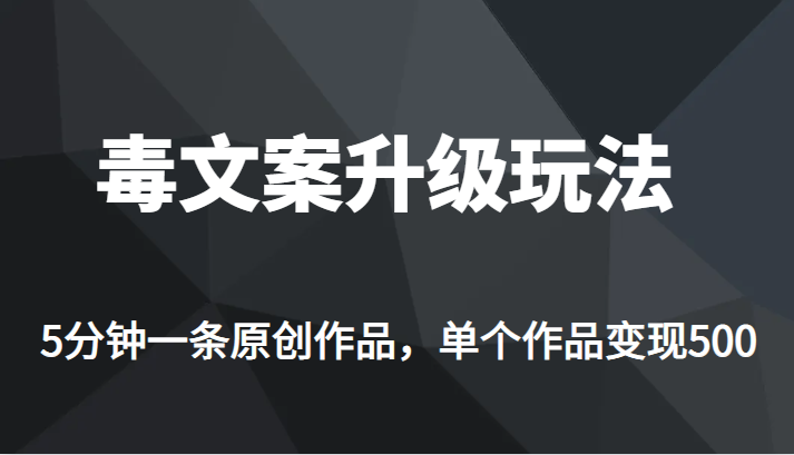 fy1016期-[新自媒体]高端专业升级新玩法，毒文案流量爆炸，5分钟一条原创作品，单个作品轻轻松松变现500