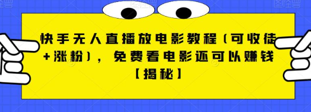 fy1071期-快手无人直播放电影教程，免费看电影还可以赚钱【视频+全套素材】