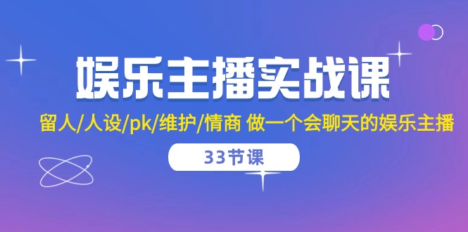 fy3860期-娱乐主播实战课 留人/人设/pk/维护/情商 做一个会聊天的娱乐主播（33节课）