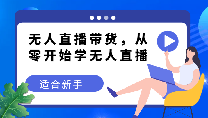 fy1943期-无人直播带货变现教程，从零开始学无人直播，适合新手