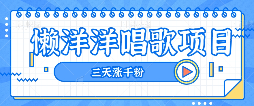 fy1977期-揭秘懒洋洋唱歌项目，三天涨千粉，每日收入300+【视频教程+素材】