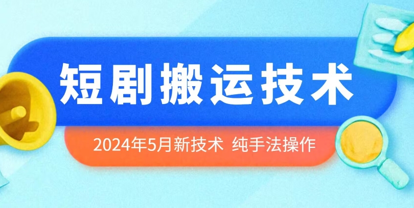 2024年5月最新的短剧搬运技术，纯手法技术操作