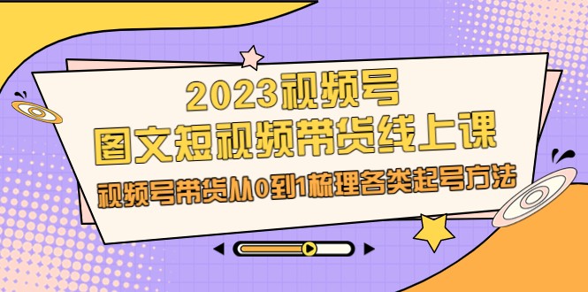 fy1212期-2023视频号-图文短视频带货线上课，视频号带货从0到1梳理各类起号方法