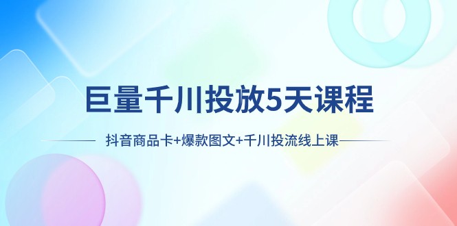 fy1985期-巨量千川投放5天课程：抖音商品卡+爆款图文+千川投流线上课