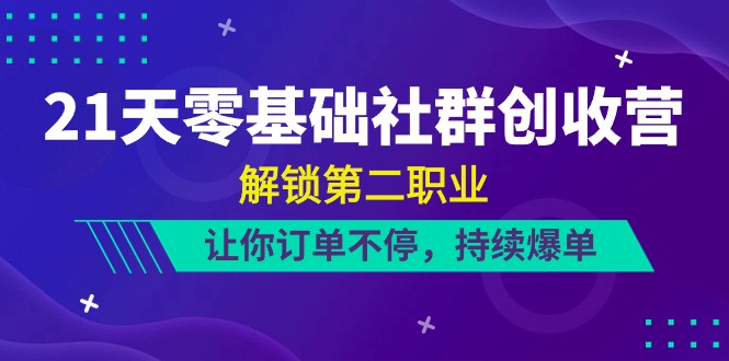 FY3986期-21天零基础社群创收营，解锁第二职业，让你订单不停，持续爆单（22节）