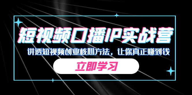 fy1410期-某收费培训：短视频口播IP实战营，讲透短视频创业核心方法，让你真正赚到钱