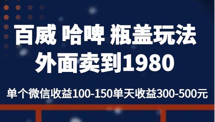 fy1357期-百威 哈啤 瓶盖玩法外面卖到1980，单个微信收益100-150单天收益300-500元