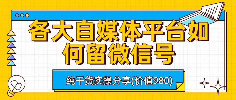 fy1098期-各大自媒体平台如何留微信号，详细实操教学