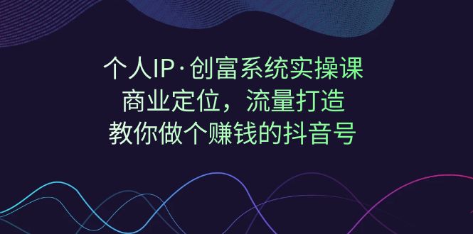 fy1507期-个人IP·创富系统实操课：商业定位，流量打造，教你做个赚钱的抖音号