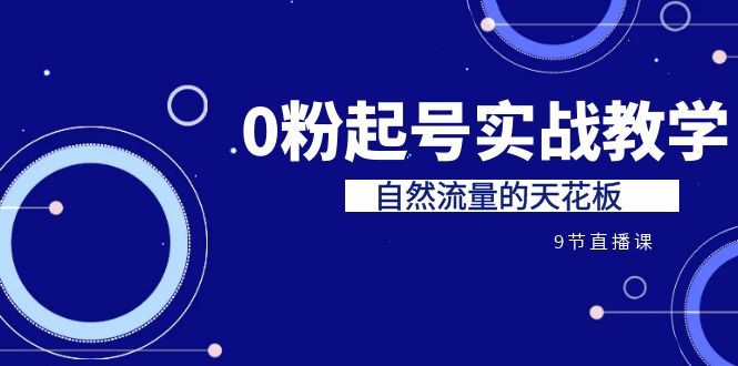 fy1304期-某收费培训7-8月课程：0粉起号实战教学，自然流量的天花板（9节）