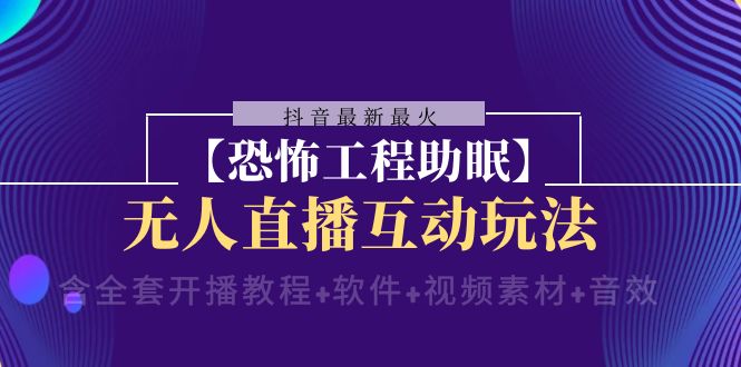 fy2166期-抖音最新最火【恐怖工程助眠】无人直播互动玩法（开播教程+软件+视频素材+音效）