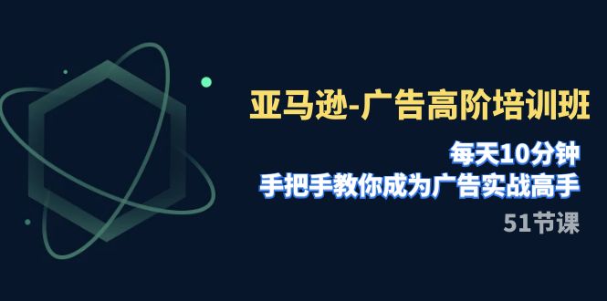 fy1875期-亚马逊-广告高阶培训班，每天10分钟，手把手教你成为广告实战高手（51节）