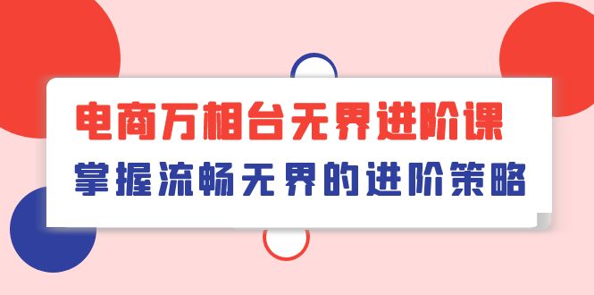 fy3812期-电商万相台无界进阶课，掌握流畅无界的进阶策略（41节课）