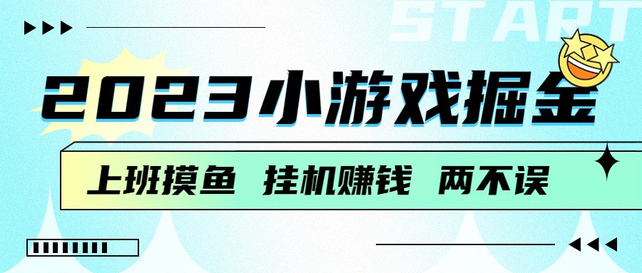 fy1193期-2023小游戏掘金，挂机赚钱，单机日入100＋，上班摸鱼必备