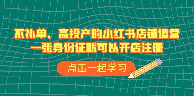 fy1327期-不补单、高投产的小红书店铺运营，一张身份证就可以开店注册（33节课）