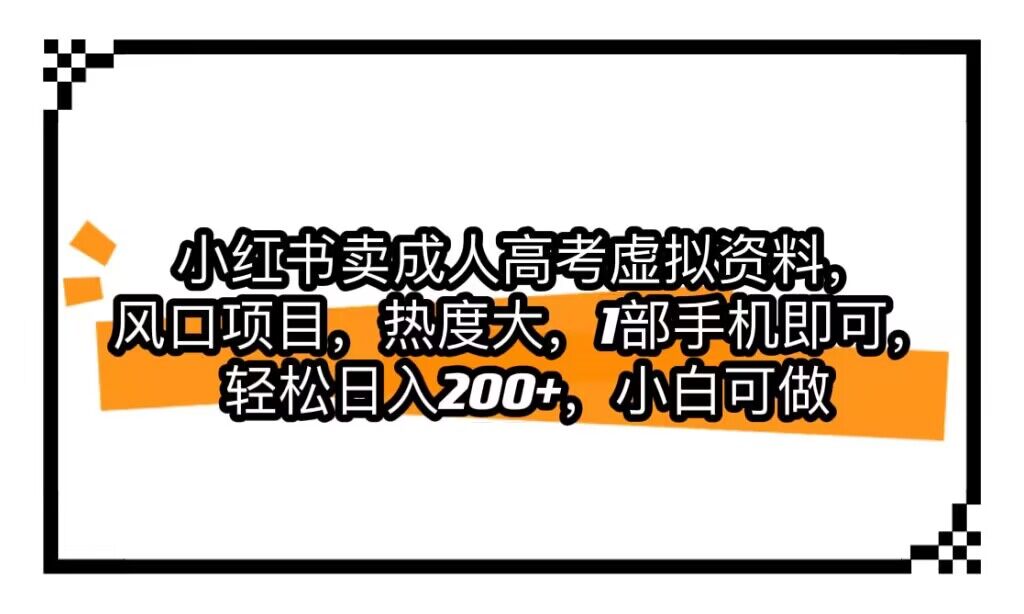 fy1420期-小红书卖成人高考虚拟资料，风口项目，热度大，1部手机即可，轻松日入200+