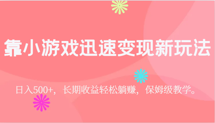 fy1569期-靠小游戏迅速变现新玩法，日入500+，长期收益轻松躺赚，保姆级教学。