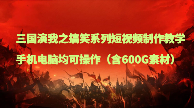 fy2079期-三国演我之搞笑系列短视频制作教学，手机电脑均可操作（含600G素材）