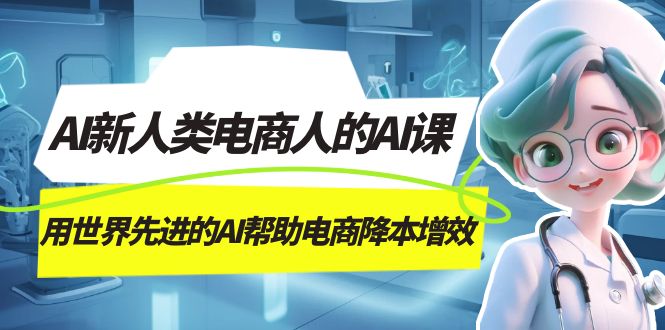 fy1685期-AI-新人类电商人的AI课，用世界先进的AI帮助电商降本增效