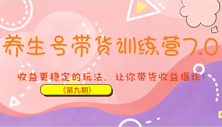 fy1298期-养生号带货训练营7.0（第九期），收益更稳定的玩法，让你带货收益爆炸！