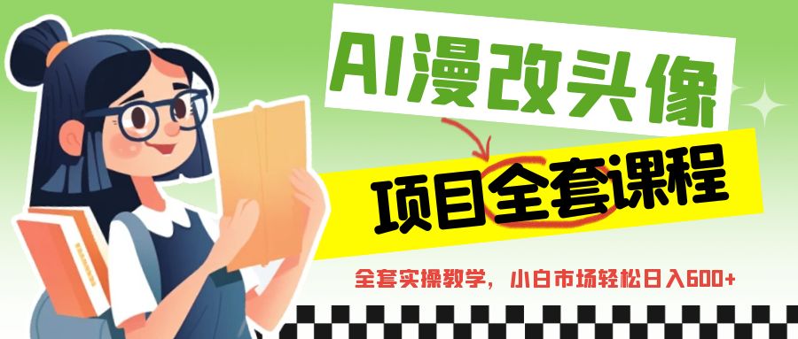 fy1047期-AI漫改头像全套课程，实操变现，小白轻轻松松日入600+