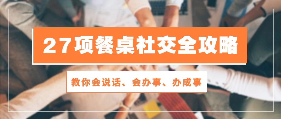 fy3817期-27项餐桌社交全攻略：教你会说话、会办事、办成事（28节高清无水印）