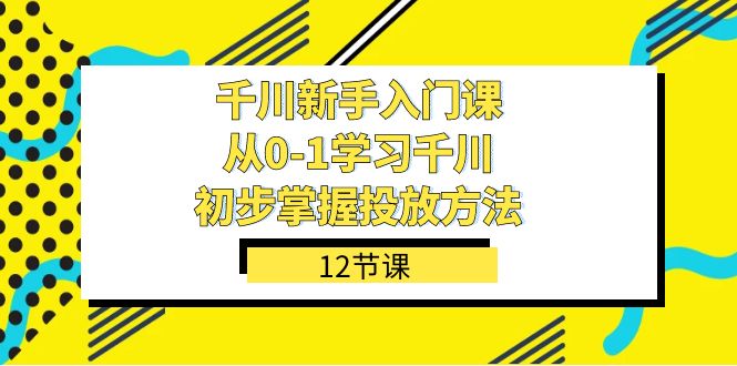 fy1663期-千川-新手入门课，从0-1学习千川，初步掌握投放方法（12节课）