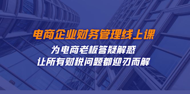 fy1713期-电商企业-财务管理线上课：为电商老板答疑解惑-让所有财税问题都迎刃而解