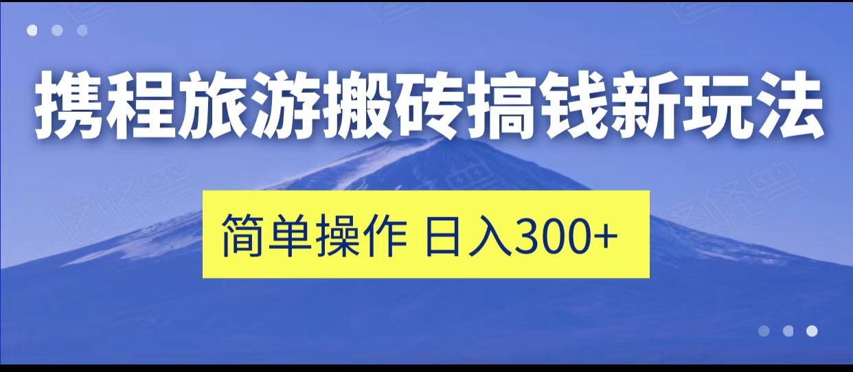 fy1409期-携程旅游搬砖搞钱新玩法，简单操作 单号日撸300+