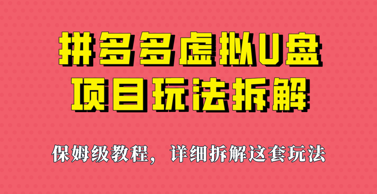 fy1307期-拼多多虚拟U盘项目，保姆级拆解，可多店操作，一天1000左右！