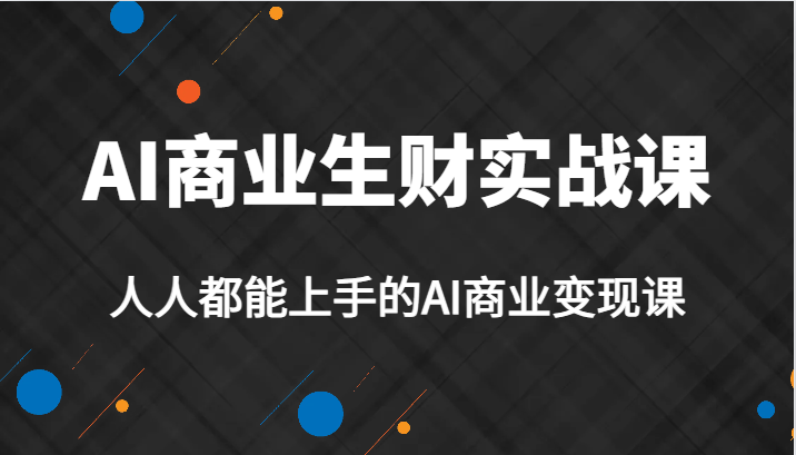 fy1482期-AI商业生财实战课，人人都能上手的AI商业变现课，AI创业必学。