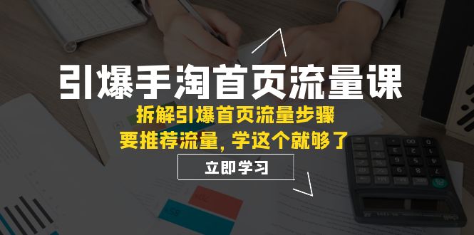 fy1796期-引爆-手淘首页流量课：拆解引爆首页流量步骤，要推荐流量，学这个就够了