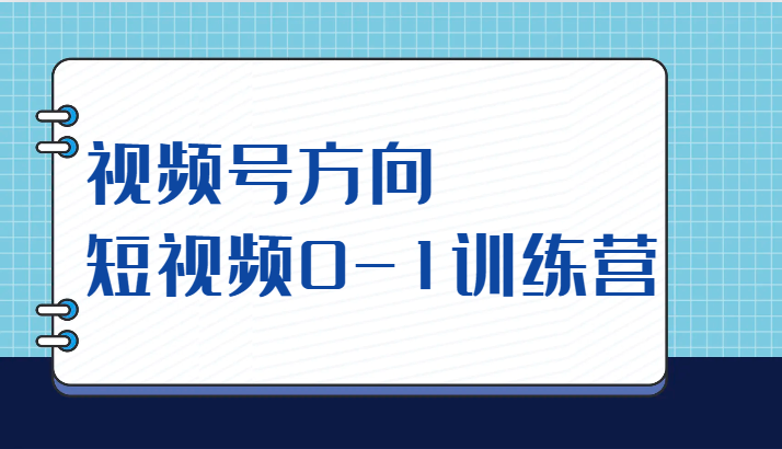 fy1642期-视频号方向，短视频0-1训练营（10节直播课程）